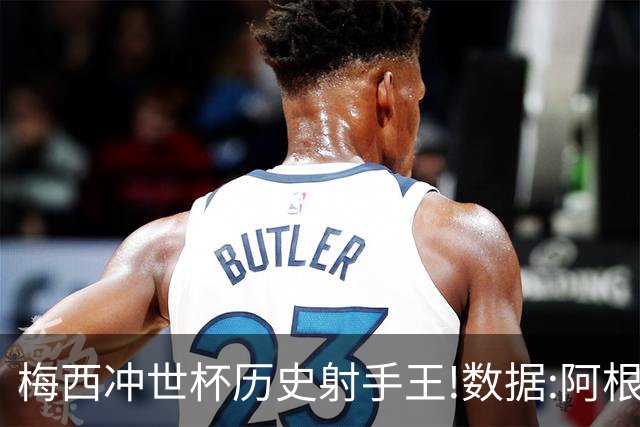 梅西冲世杯历史射手王!数据:阿根廷连胜锁出线